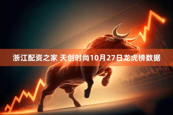 浙江配资之家 天创时尚10月27日龙虎榜数据