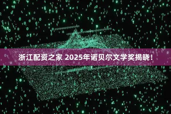 浙江配资之家 2025年诺贝尔文学奖揭晓！