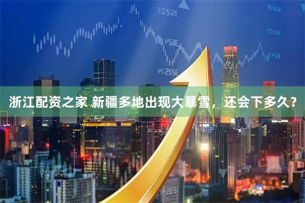 浙江配资之家 新疆多地出现大暴雪，还会下多久？