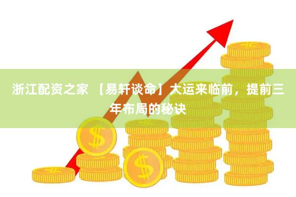 浙江配资之家 【易轩谈命】大运来临前，提前三年布局的秘诀