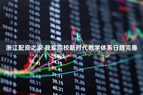 浙江配资之家 我军院校新时代教学体系日趋完善