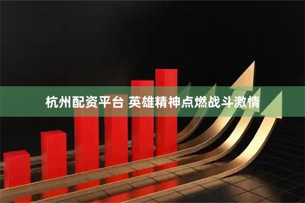 杭州配资平台 英雄精神点燃战斗激情