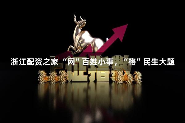 浙江配资之家 “网”百姓小事，“格”民生大题