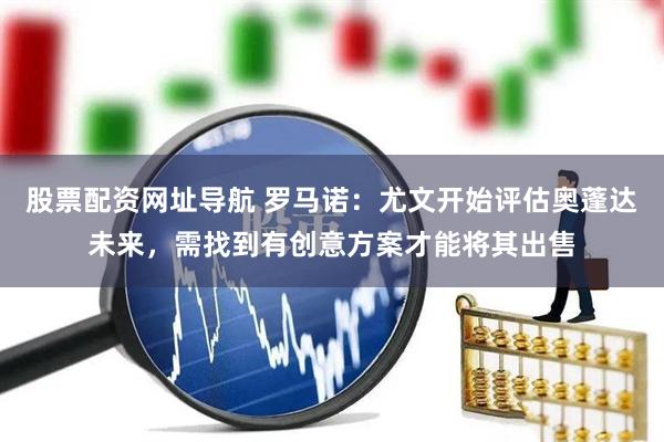 股票配资网址导航 罗马诺：尤文开始评估奥蓬达未来，需找到有创意方案才能将其出售