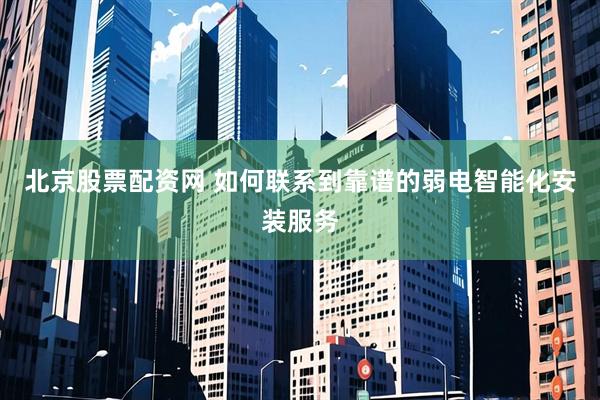北京股票配资网 如何联系到靠谱的弱电智能化安装服务
