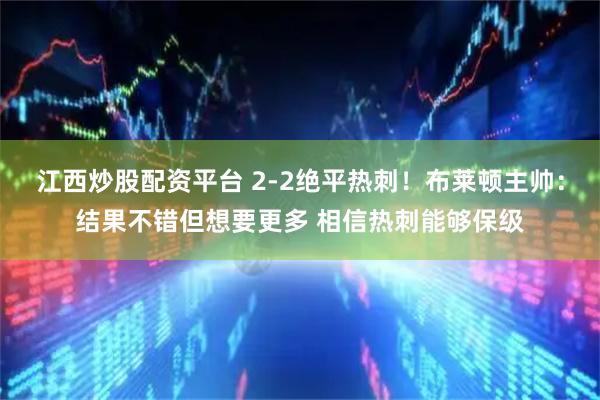 江西炒股配资平台 2-2绝平热刺！布莱顿主帅：结果不错但想要更多 相信热刺能够保级