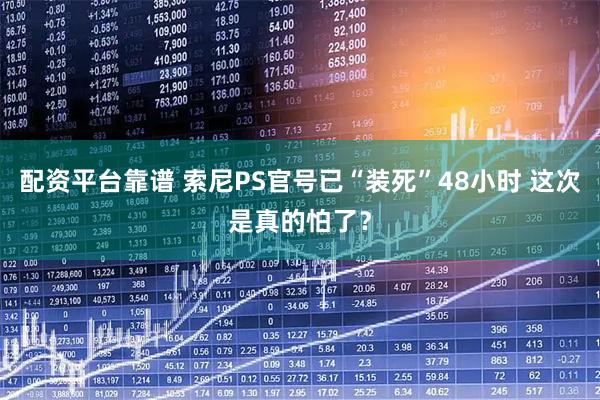 配资平台靠谱 索尼PS官号已“装死”48小时 这次是真的怕了？