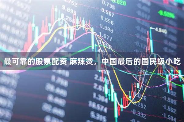 最可靠的股票配资 麻辣烫，中国最后的国民级小吃