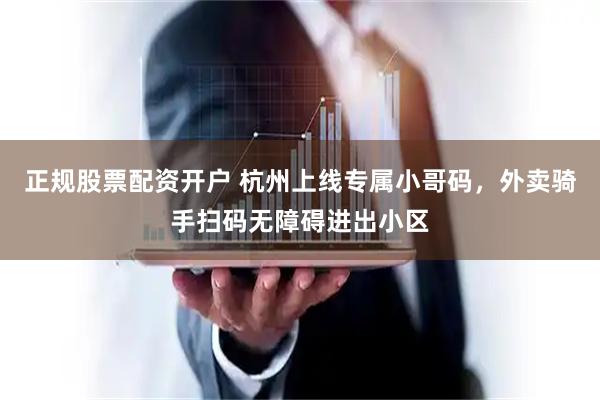 正规股票配资开户 杭州上线专属小哥码，外卖骑手扫码无障碍进出小区