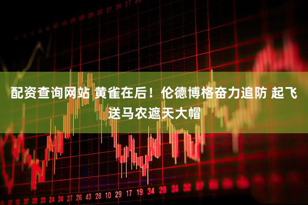 配资查询网站 黄雀在后！伦德博格奋力追防 起飞送马农遮天大帽