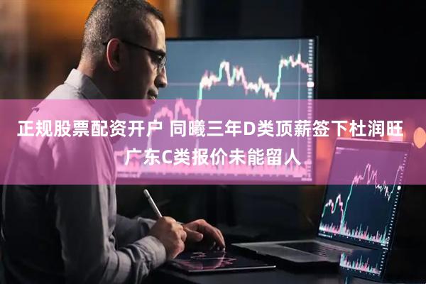 正规股票配资开户 同曦三年D类顶薪签下杜润旺 广东C类报价未能留人